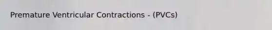 Premature Ventricular Contractions - (PVCs)