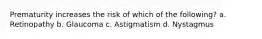 Prematurity increases the risk of which of the following? a. Retinopathy b. Glaucoma c. Astigmatism d. Nystagmus