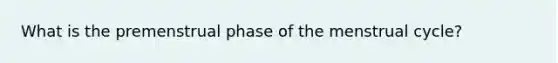 What is the premenstrual phase of the menstrual cycle?