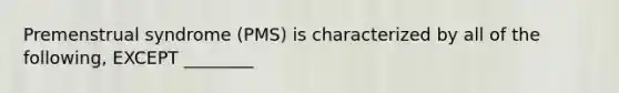 Premenstrual syndrome (PMS) is characterized by all of the following, EXCEPT ________