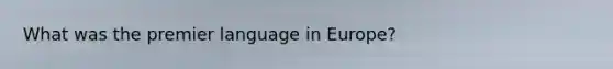 What was the premier language in Europe?