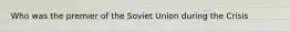 Who was the premier of the Soviet Union during the Crisis