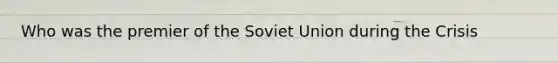 Who was the premier of the Soviet Union during the Crisis