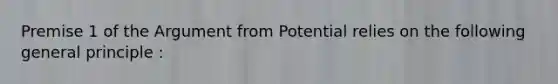 Premise 1 of the Argument from Potential relies on the following general principle :