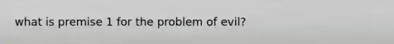 what is premise 1 for the problem of evil?