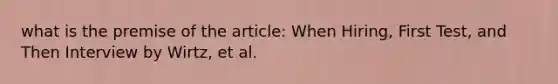 what is the premise of the article: When Hiring, First Test, and Then Interview by Wirtz, et al.