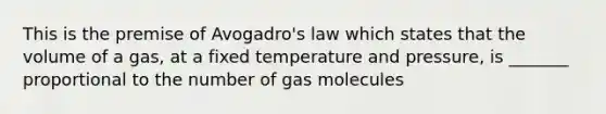 This is the premise of Avogadro's law which states that the volume of a gas, at a fixed temperature and pressure, is _______ proportional to the number of gas molecules