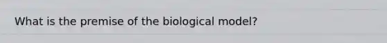 What is the premise of the biological model?