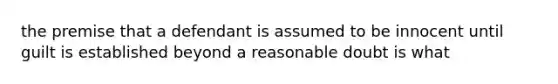 the premise that a defendant is assumed to be innocent until guilt is established beyond a reasonable doubt is what