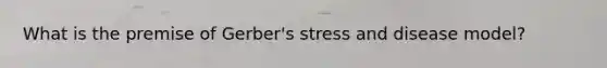 What is the premise of Gerber's stress and disease model?