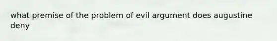 what premise of the problem of evil argument does augustine deny