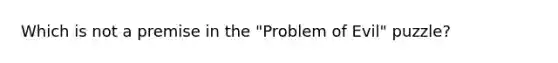 Which is not a premise in the "Problem of Evil" puzzle?