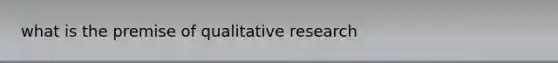 what is the premise of qualitative research