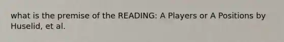 what is the premise of the READING: A Players or A Positions by Huselid, et al.