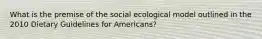 What is the premise of the social ecological model outlined in the 2010 Dietary Guidelines for Americans?