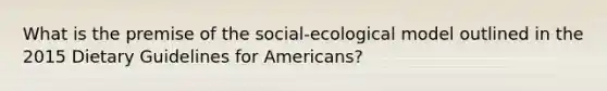 What is the premise of the social-ecological model outlined in the 2015 Dietary Guidelines for Americans?