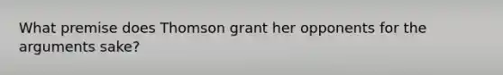 What premise does Thomson grant her opponents for the arguments sake?