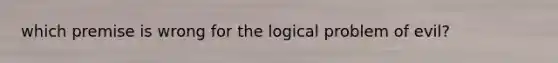 which premise is wrong for the logical problem of evil?