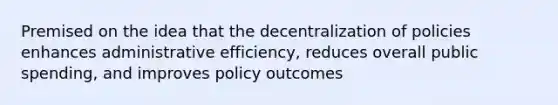 Premised on the idea that the decentralization of policies enhances administrative efficiency, reduces overall public spending, and improves policy outcomes