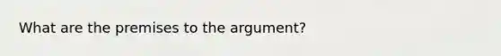 What are the premises to the argument?