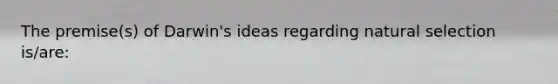 The premise(s) of Darwin's ideas regarding natural selection is/are: