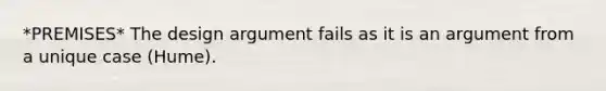 *PREMISES* The design argument fails as it is an argument from a unique case (Hume).