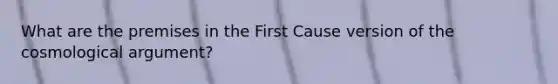 What are the premises in the First Cause version of the cosmological argument?