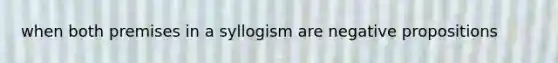 when both premises in a syllogism are negative propositions