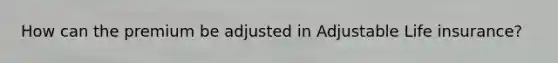 How can the premium be adjusted in Adjustable Life insurance?
