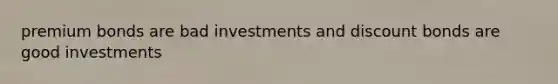 premium bonds are bad investments and discount bonds are good investments