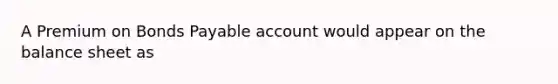 A Premium on Bonds Payable account would appear on the balance sheet as