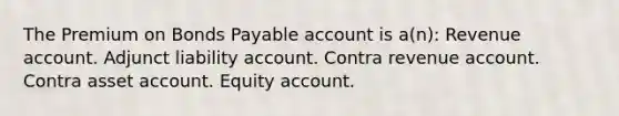 The Premium on Bonds Payable account is a(n): Revenue account. Adjunct liability account. Contra revenue account. Contra asset account. Equity account.