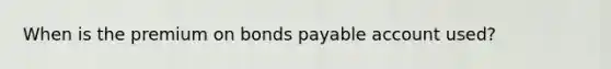 When is the premium on bonds payable account used?