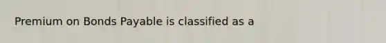 Premium on <a href='https://www.questionai.com/knowledge/kvHJpN4vyZ-bonds-payable' class='anchor-knowledge'>bonds payable</a> is classified as a