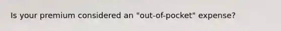 Is your premium considered an "out-of-pocket" expense?