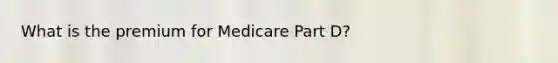 What is the premium for Medicare Part D?