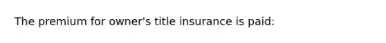 The premium for owner's title insurance is paid: