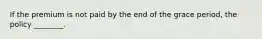 If the premium is not paid by the end of the grace period, the policy ________.