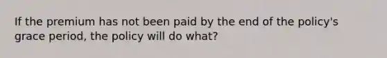 If the premium has not been paid by the end of the policy's grace period, the policy will do what?