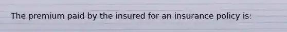 The premium paid by the insured for an insurance policy is: