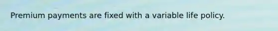 Premium payments are fixed with a variable life policy.