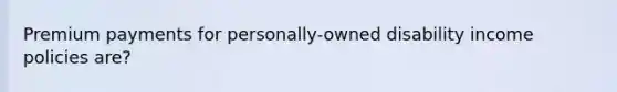 Premium payments for personally-owned disability income policies are?