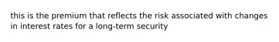 this is the premium that reflects the risk associated with changes in interest rates for a long-term security