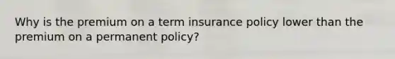 Why is the premium on a term insurance policy lower than the premium on a permanent policy?