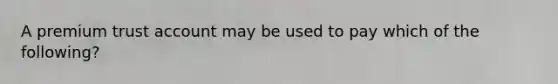 A premium trust account may be used to pay which of the following?