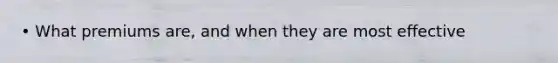 • What premiums are, and when they are most effective