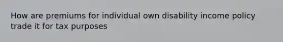 How are premiums for individual own disability income policy trade it for tax purposes