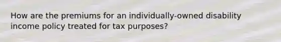 How are the premiums for an individually-owned disability income policy treated for tax purposes?