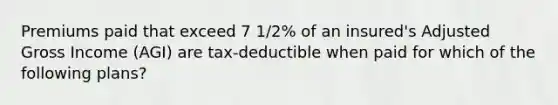 Premiums paid that exceed 7 1/2% of an insured's Adjusted Gross Income (AGI) are tax-deductible when paid for which of the following plans?