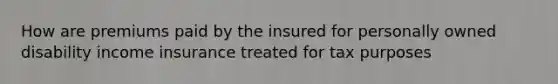 How are premiums paid by the insured for personally owned disability income insurance treated for tax purposes